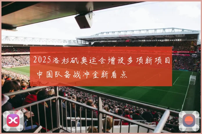 2025洛杉矶奥运会增设多项新项目 中国队备战冲金新看点