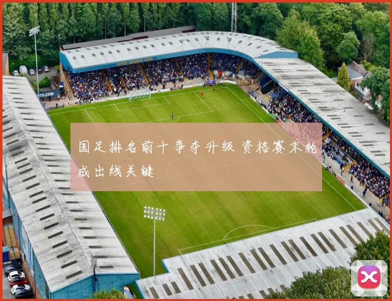 国足排名前十争夺升级 资格赛末轮成出线关键