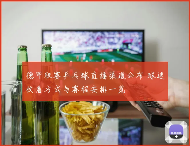 德甲联赛乒乓球直播渠道公布 球迷收看方式与赛程安排一览