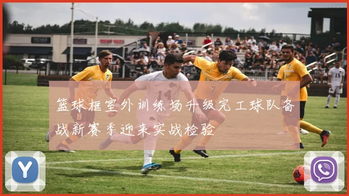 篮球框室外训练场升级完工球队备战新赛季迎来实战检验