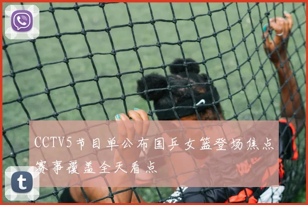 CCTV5节目单公布国乒女篮登场焦点赛事覆盖全天看点