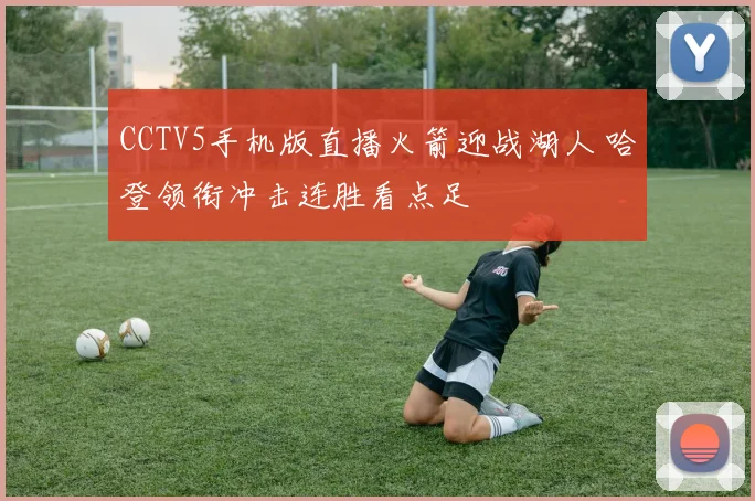 CCTV5手机版直播火箭迎战湖人 哈登领衔冲击连胜看点足