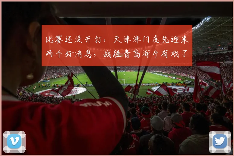 比赛还没开打，天津津门虎先迎来两个好消息，战胜青岛海牛有戏了