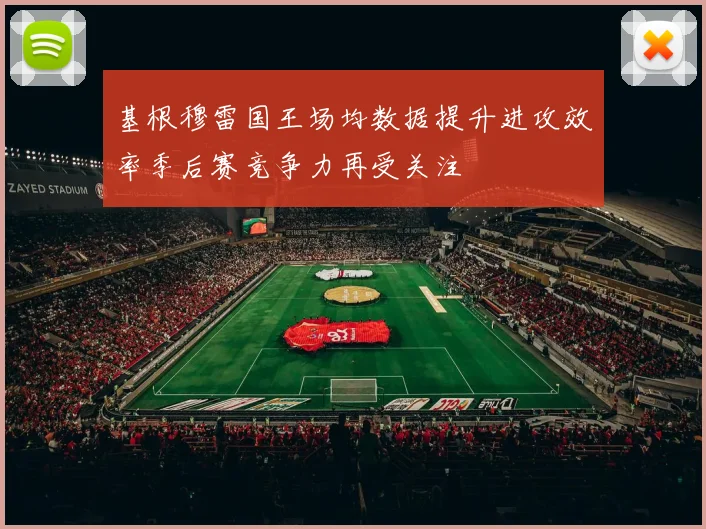 基根穆雷国王场均数据提升进攻效率季后赛竞争力再受关注