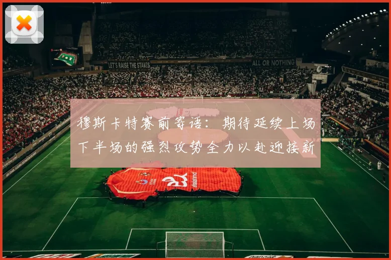 穆斯卡特赛前寄语：期待延续上场下半场的强烈攻势全力以赴迎接新一场比赛