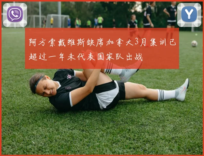 阿方索戴维斯缺席加拿大3月集训已超过一年未代表国家队出战