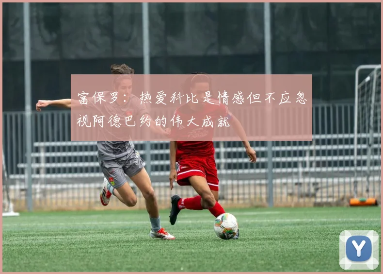 富保罗：热爱科比是情感但不应忽视阿德巴约的伟大成就