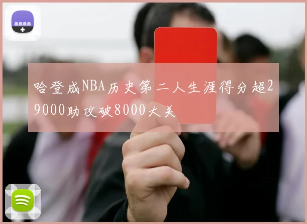 哈登成NBA历史第二人生涯得分超29000助攻破8000大关