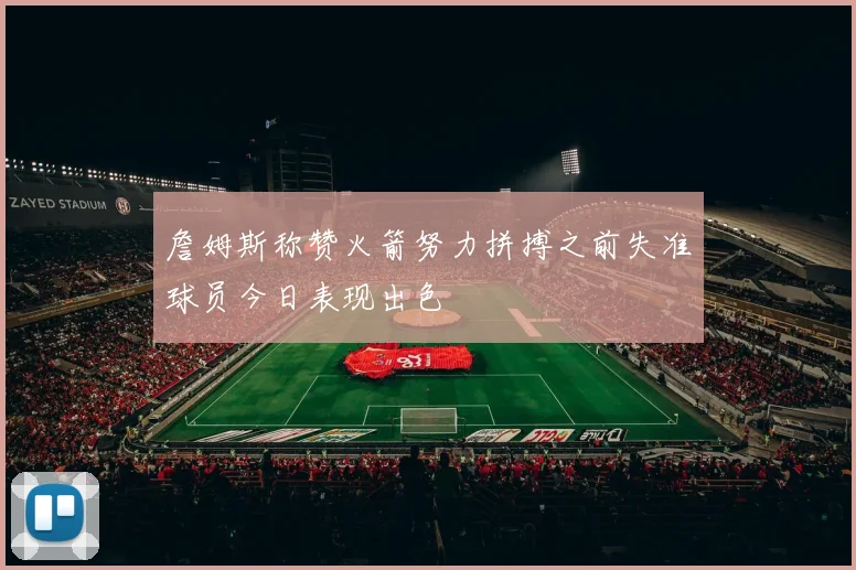 詹姆斯称赞火箭努力拼搏之前失准球员今日表现出色