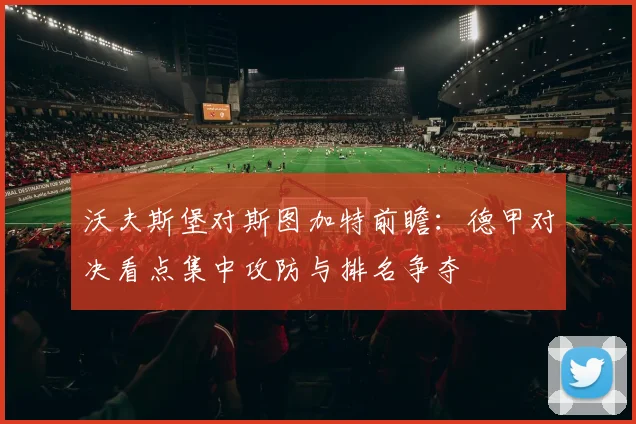 沃夫斯堡对斯图加特前瞻：德甲对决看点集中攻防与排名争夺