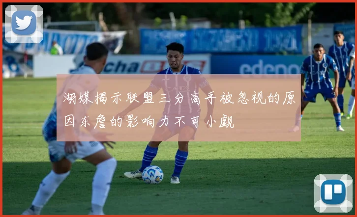 湖媒揭示联盟三分高手被忽视的原因东詹的影响力不可小觑
