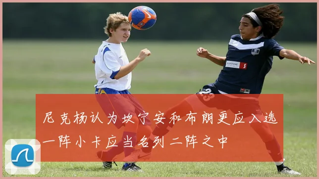尼克杨认为坎宁安和布朗更应入选一阵小卡应当名列二阵之中