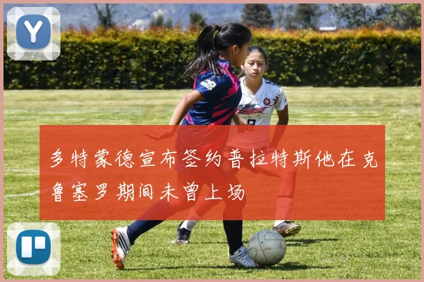 多特蒙德宣布签约普拉特斯他在克鲁塞罗期间未曾上场